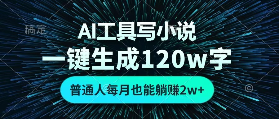 AI工具写小说，一键生成120万字，普通人每月也能躺赚2w+ -阿戒项目库