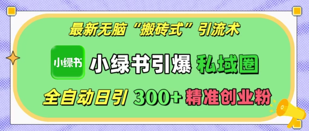 最新无脑“搬砖式”引流术，小绿书引爆私域圈，全自动日引300+精准创业粉！-阿戒项目库