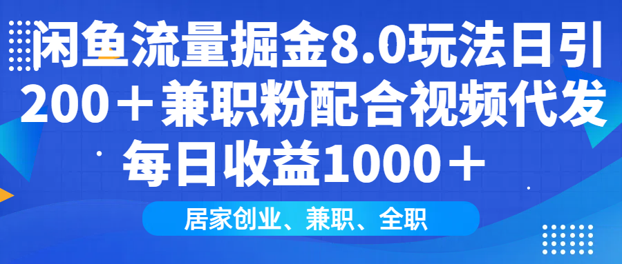 闲鱼流量掘金8.0玩法日引200＋兼职粉配合做视频代发每日收益1000＋-阿戒项目库