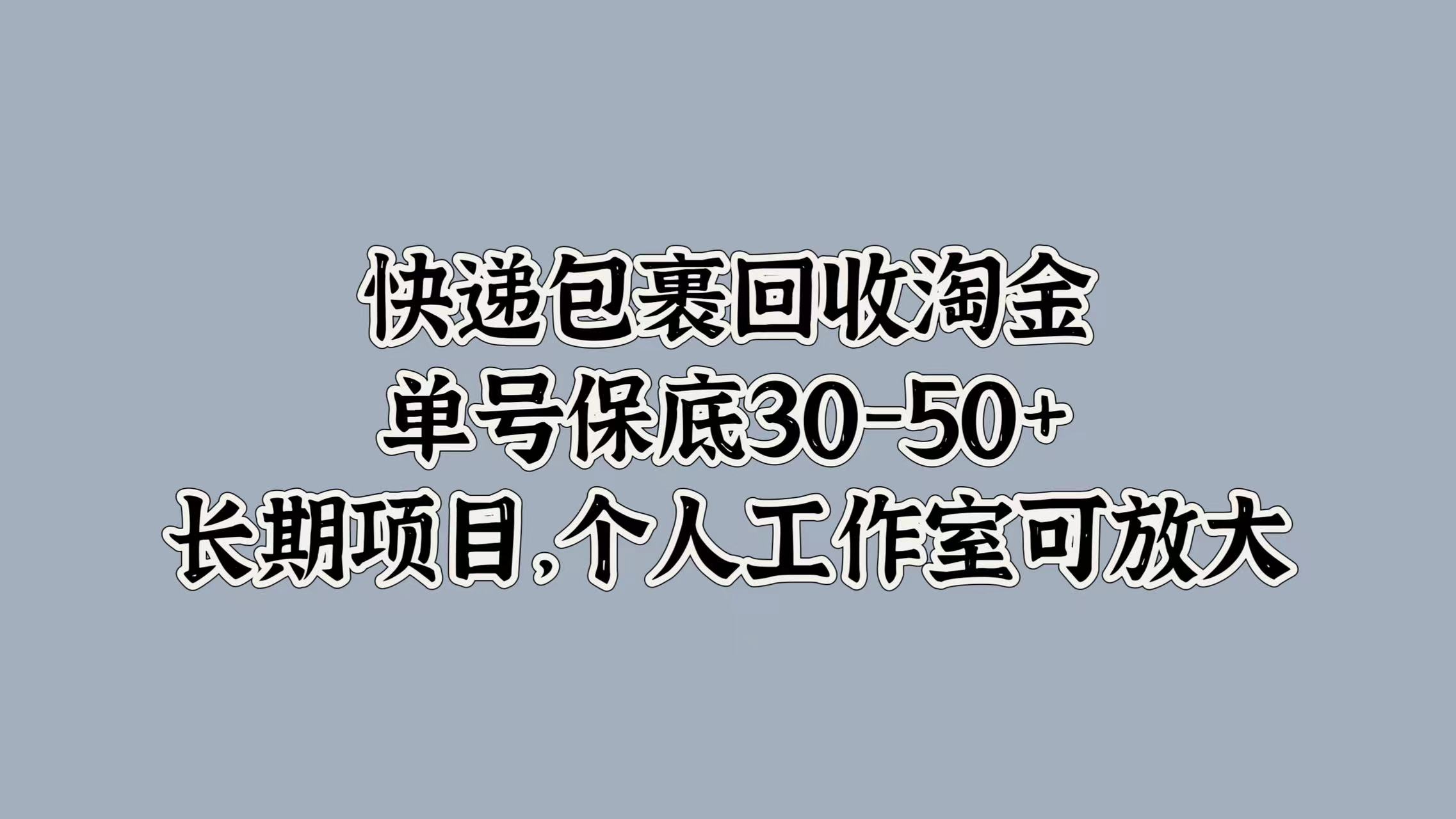 快递包裹回收淘金，单号保底30-50+，长期项目！个人工作室可放大-阿戒项目库