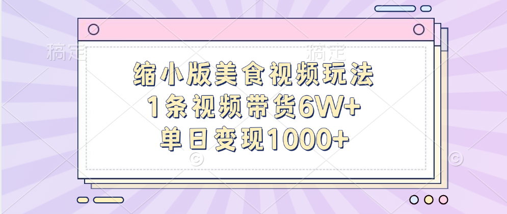 缩小版美食视频玩法，1条视频带货6W+，单日变现1000+-阿戒项目库