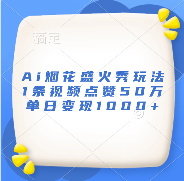 最新Ai烟花盛火秀玩法，1条视频点赞50万，单日变现1000+-阿戒项目库