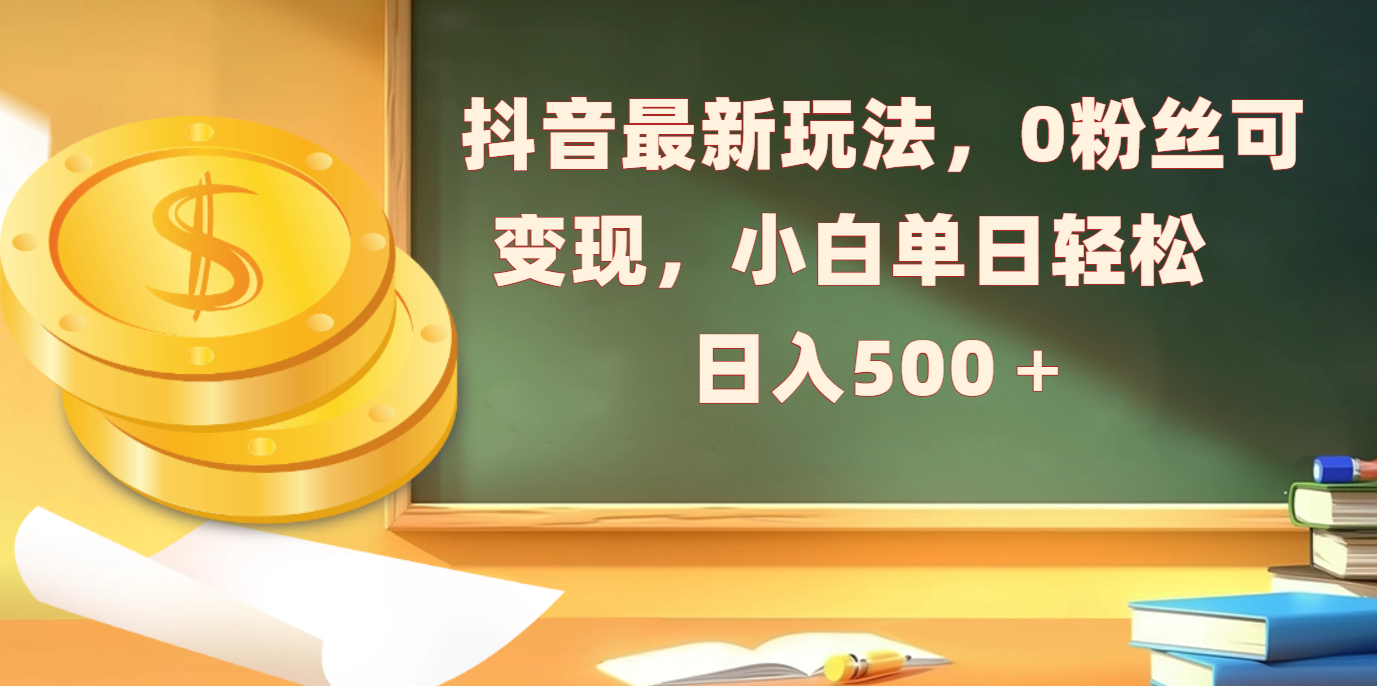 抖音最新玩法，0粉丝可变现，小白单日轻松日入500＋-阿戒项目库