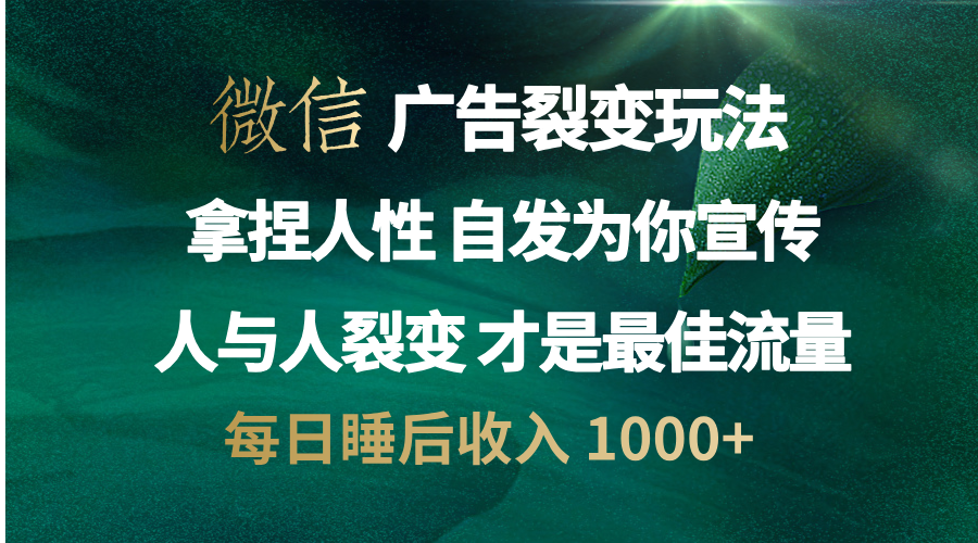 微信广告裂变法 操控人性 自发为你免费宣传 人与人的裂变才是最佳流量 单日睡后收入 1000+-阿戒项目库