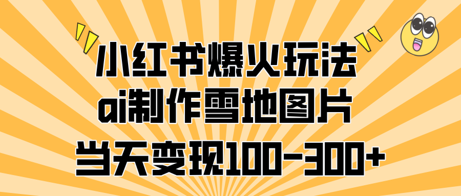 小红书爆火玩法，ai制作雪地图片，当天变现100-300+-阿戒项目库