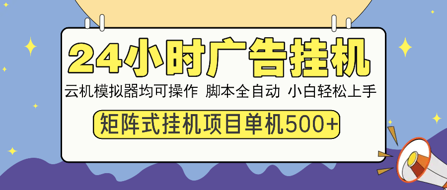 24小时广告挂机 单机收益500+ 矩阵式操作，设备越多收益越大，小白轻松上手-阿戒项目库