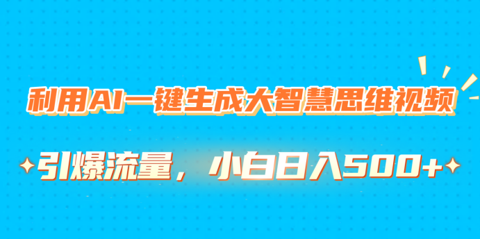 利用AI一键生成大智慧思维视频，引爆流量，小白日入500+-阿戒项目库