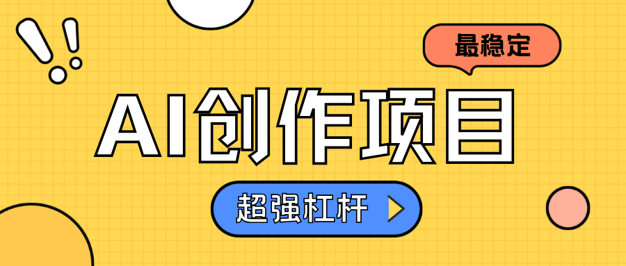 AI创作项目日入1000+超级稳定-阿戒项目库