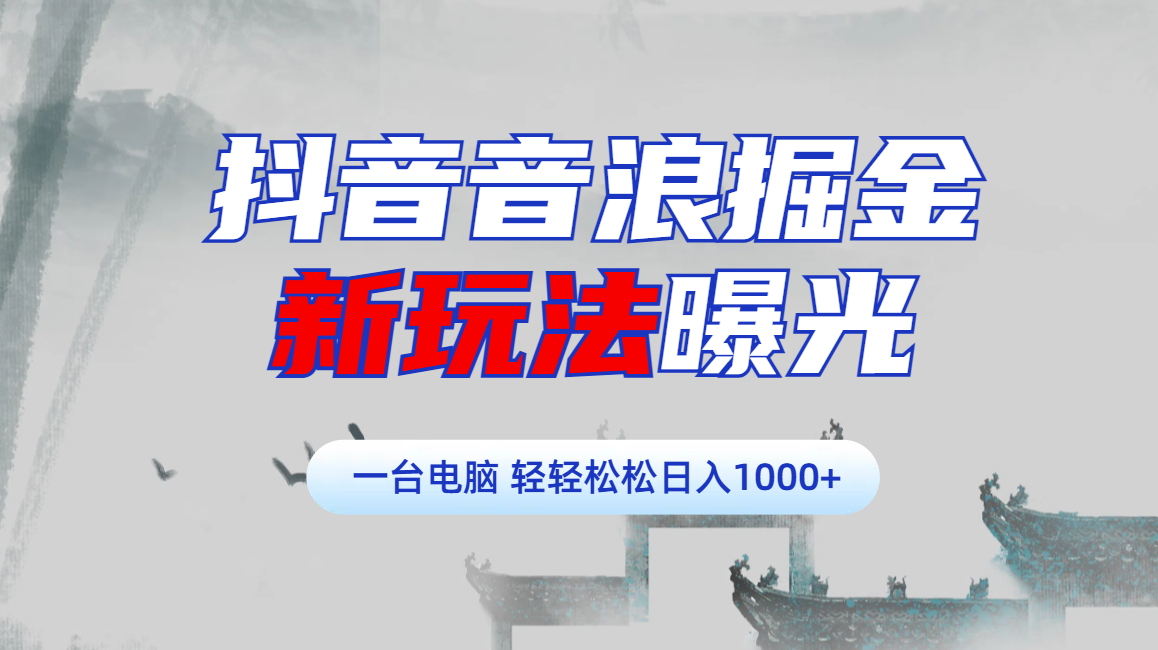 抖音音浪掘金，新玩法曝光学员轻松日入1000+-阿戒项目库