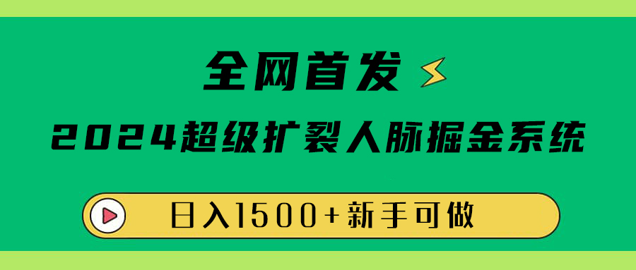 全网首发：2024超级扩列，人脉掘金系统，日入1500+-阿戒项目库