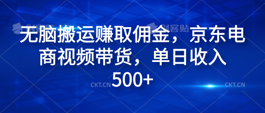 无脑搬运赚取佣金，京东电商视频带货，单日收入500+-阿戒项目库