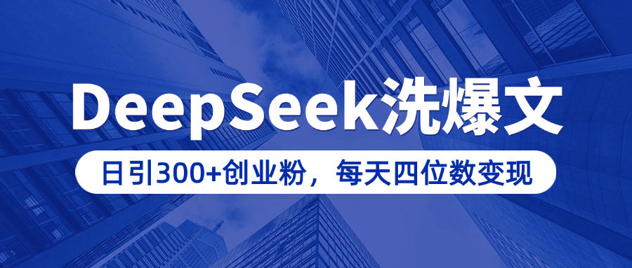 用DeepSeek洗公众号爆文，日引300+创业粉，做知识付费每天四位数变现（附详细实操教程）-阿戒项目库