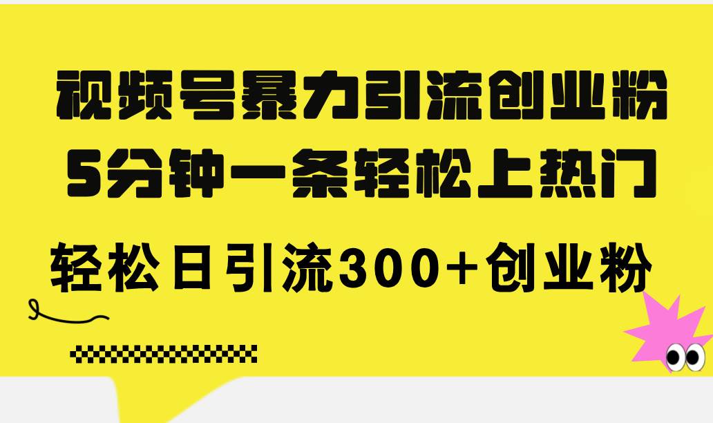 视频号暴力引流创业粉，5分钟一条轻松上热门，轻松日引流300+创业粉-阿戒项目库