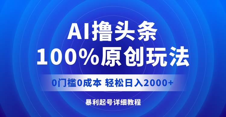 AI撸头条，100%原创玩法，0成本0门槛，轻松日入2000+-阿戒项目库