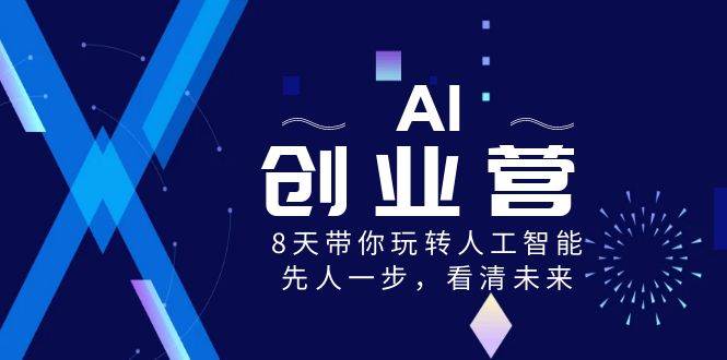 AI-创业营，8天带你玩转人工智能，先人一步，看清未来！-阿戒项目库