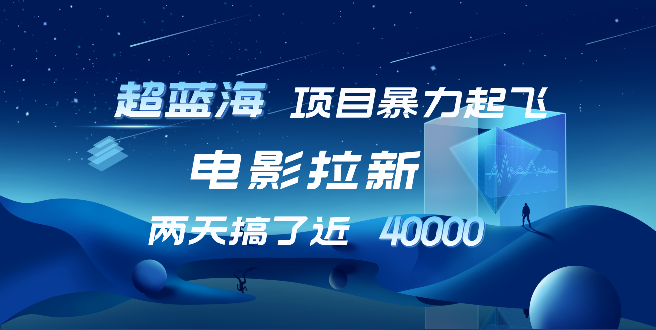 【蓝海项目】电影拉新，两天搞了近4w！超好出单，直接起飞-阿戒项目库