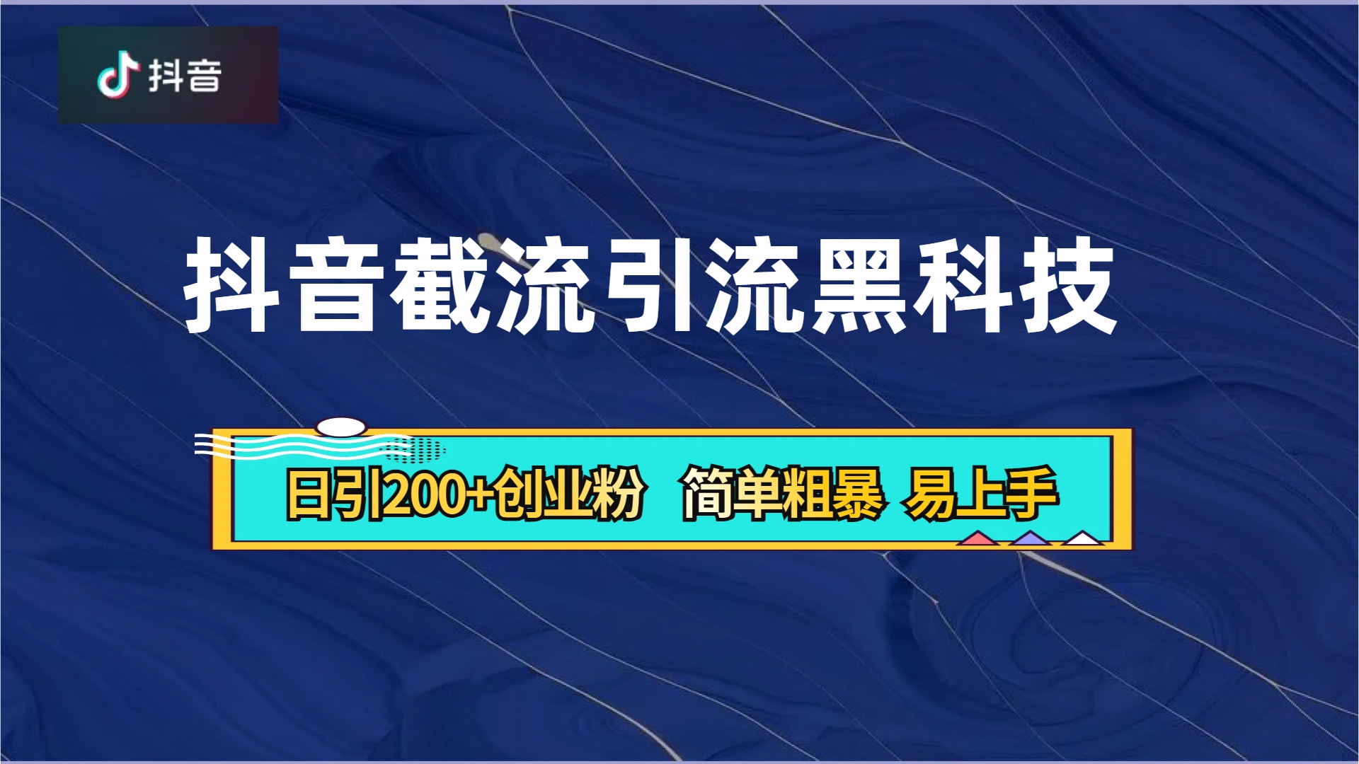 抖音暴力截流引流黑科技，日引200+创业粉，顶流导师内部课程，简单粗暴易上手-阿戒项目库