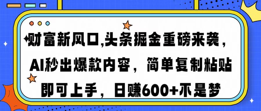 财富新风口,头条掘金重磅来袭，AI秒出爆款内容，简单复制粘贴即可上手，日赚600+不是梦-阿戒项目库