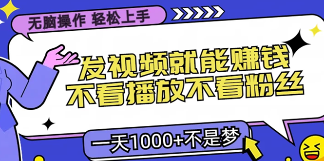 无脑操作，只要发视频就能赚钱？不看播放不看粉丝，小白轻松上手，一天1000+-阿戒项目库