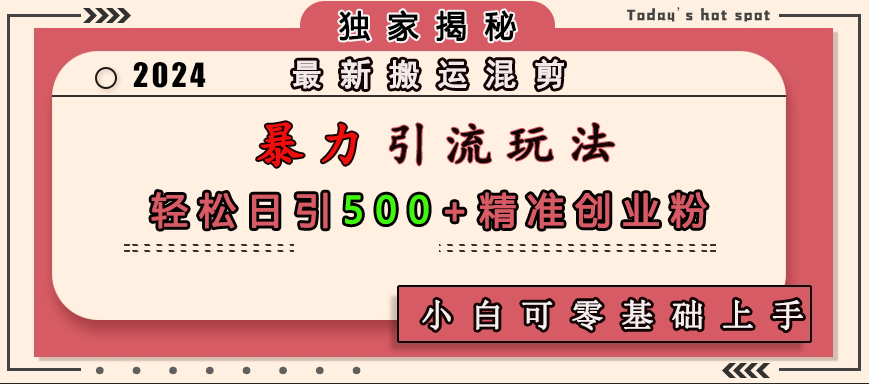 最新搬运混剪暴力引流玩法，轻松日引500+精准创业粉，小白可零基础上手-阿戒项目库