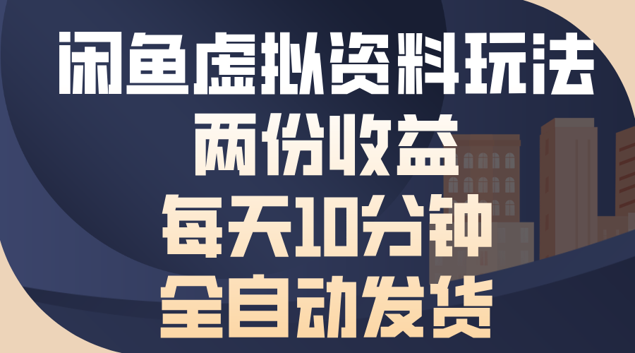 闲鱼虚拟资料玩法，两份收益，每天操作十分钟，全自动发货-阿戒项目库