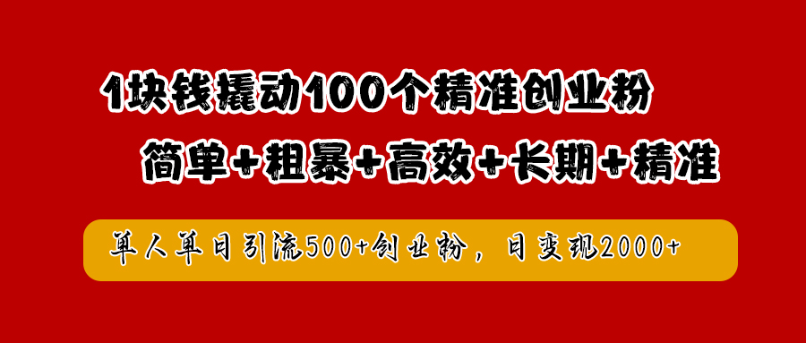 1块钱撬动100个精准创业粉，简单粗暴高效长期精准，单人单日引流500+创业粉，日变现2000+-阿戒项目库