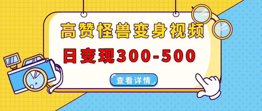 高赞怪兽变身视频制作，日变现300-500，多平台发布（抖音、视频号、小红书-阿戒项目库