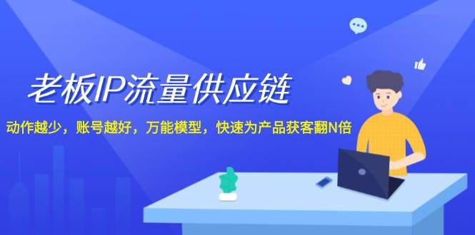 老板 IP流量 供应链，动作越少，账号越好，万能模型，快速为产品获客翻N倍-阿戒项目库