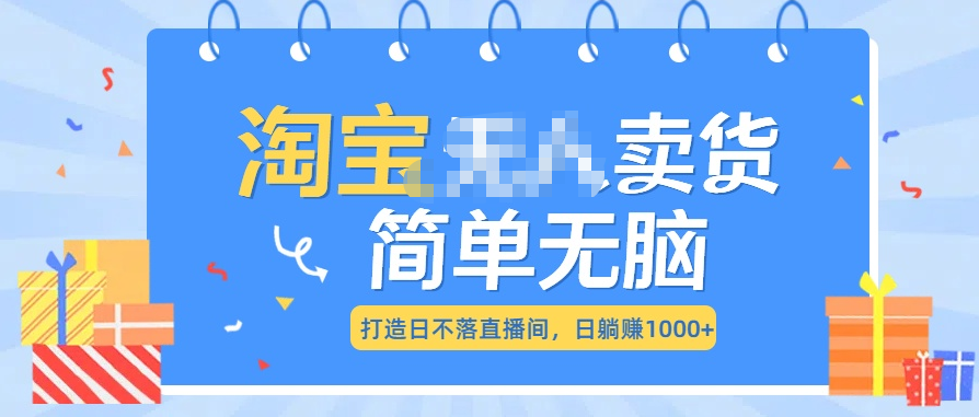 最新淘宝无人卖货7.0，简单无脑，小白易操作，日躺赚1000+-阿戒项目库