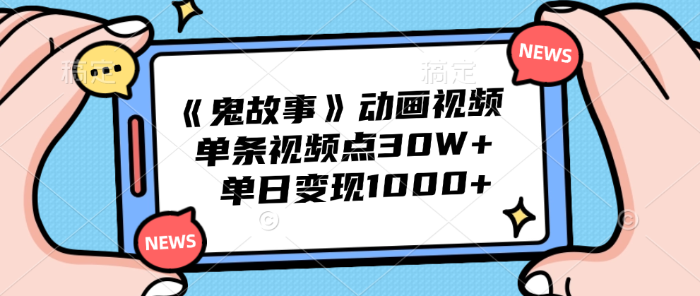 《鬼故事》动画视频，单条视频点赞30W+，单日变现1000+-阿戒项目库