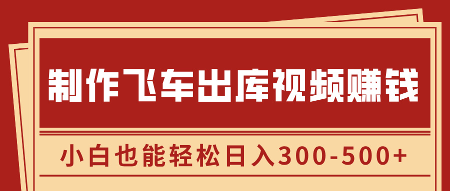 制作飞车出库视频赚钱，玩信息差一单赚50-80，小白也能轻松日入300-500+-阿戒项目库