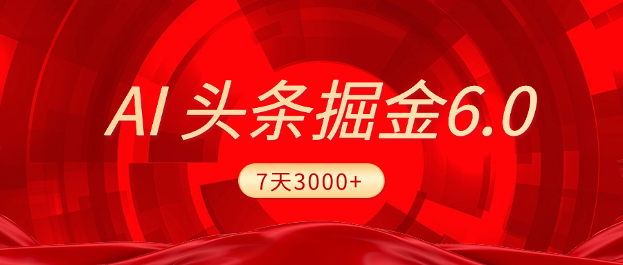 2025最新AI头条6.0，7天挣了3000+，操作很简单，小白可以照做（附详细教程）-阿戒项目库