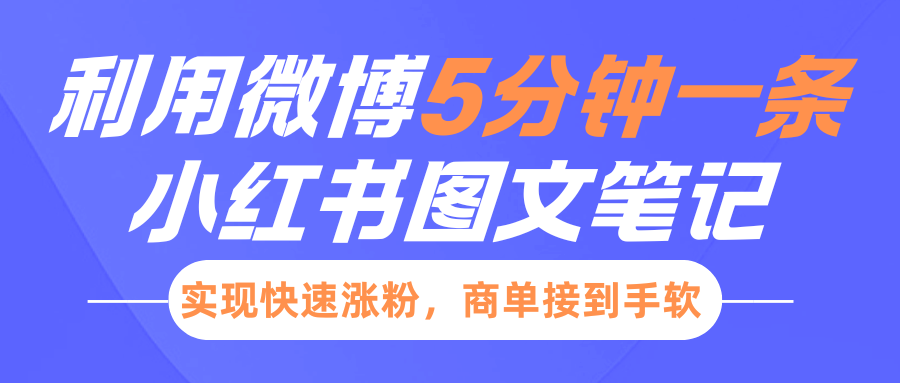 小红书利用微博5分钟一条图文笔记，实现快速涨粉，商单接到手软-阿戒项目库