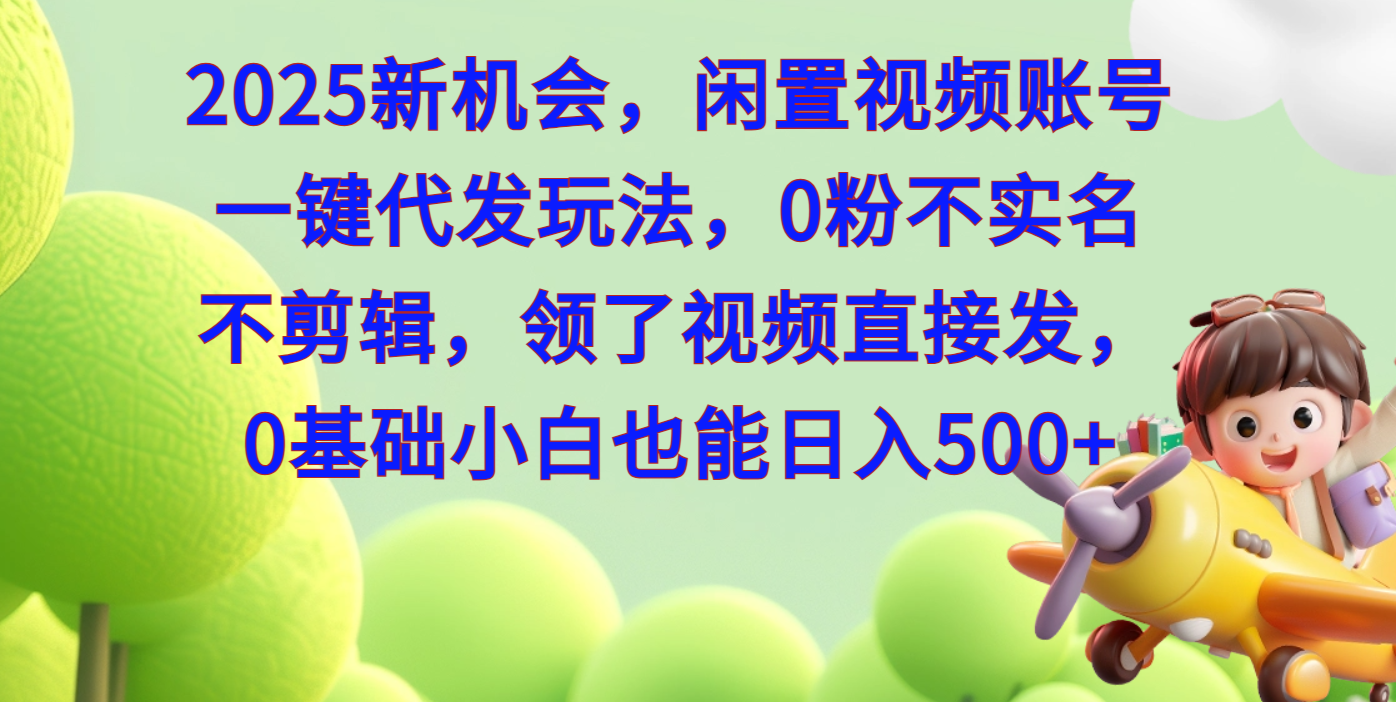 2025新机会，闲置视频账号一键代发玩法，0粉不实名不剪辑，领了视频直接发，0基础小白也能日入500-阿戒项目库