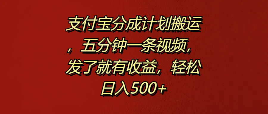 支付宝分成计划搬运，五分钟一条视频，发了就有收益，轻松日入500+-阿戒项目库