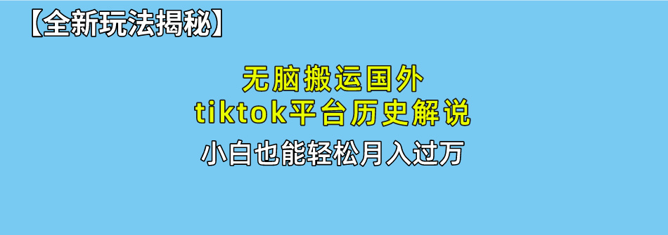 【全新玩法揭秘】无脑搬运国外tiktok历史解说，月入过万绝不是梦-阿戒项目库