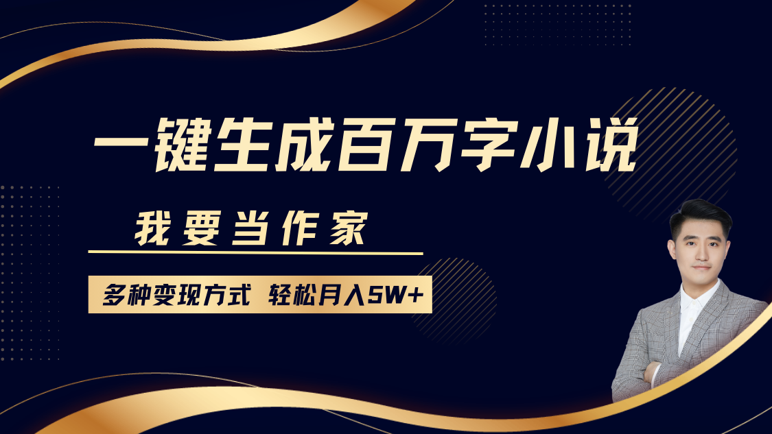 我要当作家，一键生成百万字小说，多种变现方式，轻松月入5W+-阿戒项目库