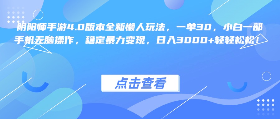 阴阳师手游4.0版本全新懒人玩法，一单30，小白一部手机无脑操作，稳定暴力变现，日入3000+轻轻松松！-阿戒项目库