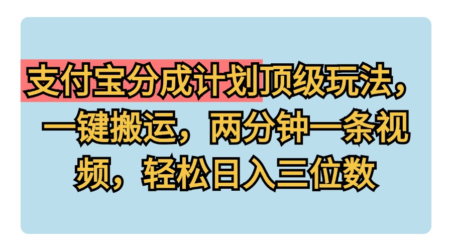 支付宝分成计划玩法，一键搬运，两分钟一条视频，轻松日入三位数-阿戒项目库