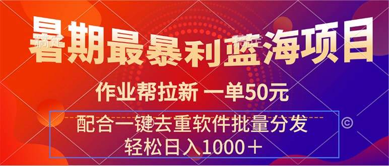 暑期最暴利蓝海项目 作业帮拉新 一单50元 配合一键去重软件批量分发-阿戒项目库