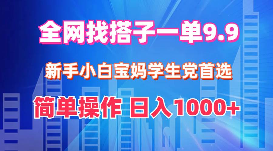 全网找搭子1单9.9 新手小白宝妈学生党首选 简单操作 日入1000+-阿戒项目库