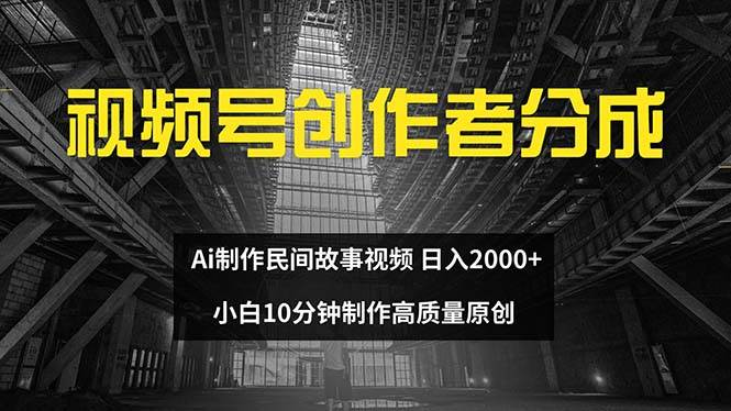 视频号创作者分成 ai制作民间故事 新手小白10分钟制作高质量视频 日入2000-阿戒项目库