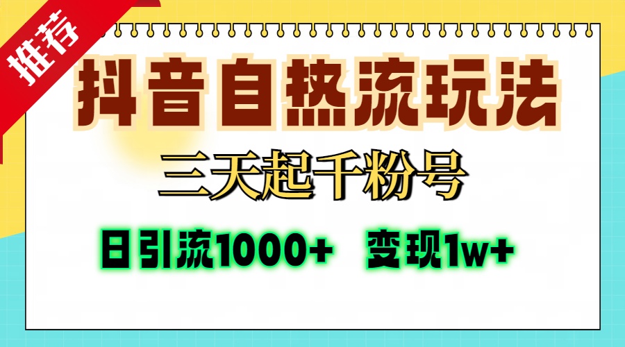 抖音自热流打法，三天起千粉号，单视频十万播放量，日引精准粉1000+，变现1w+-阿戒项目库