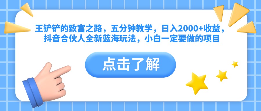 王铲铲的致富之路，五分钟教学，日入2000+收益，抖音合伙人全新蓝海玩法，小白一定要做的项目-阿戒项目库