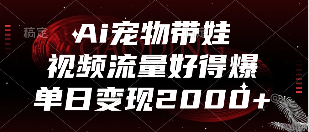 Ai宠物带娃，视频流量好得爆，单日变现2000+-阿戒项目库