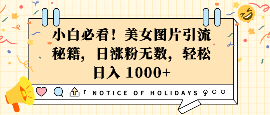 小白必看！美女图片引流秘籍，日涨粉无数，轻松日入 1000+-阿戒项目库