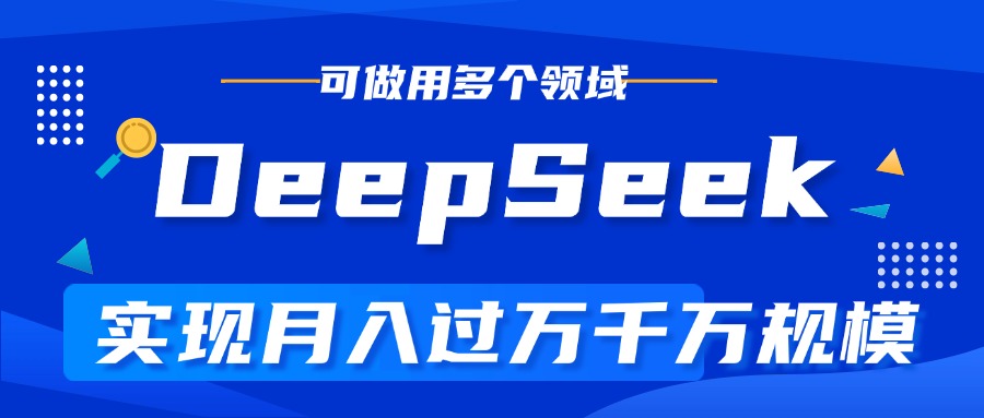 DeepSeek最全玩法，利用AI实现月入过万，玩转所有项目-阿戒项目库