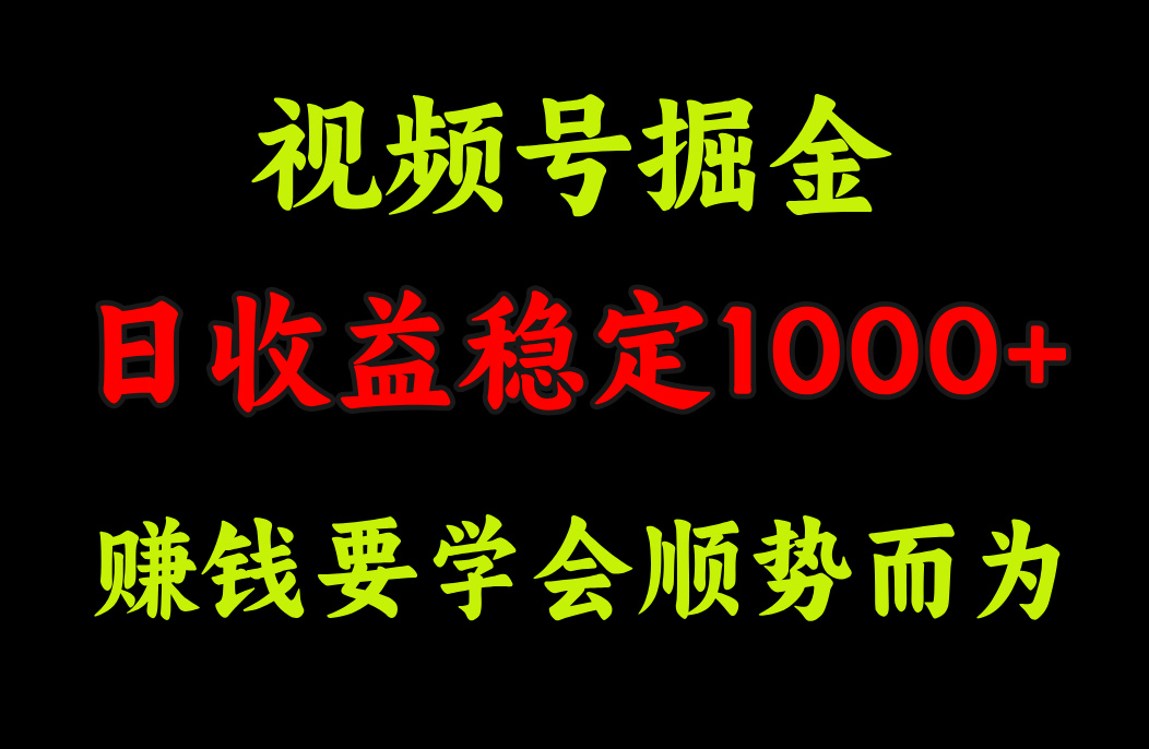 视频号掘金，单日收益稳定在1000+-阿戒项目库