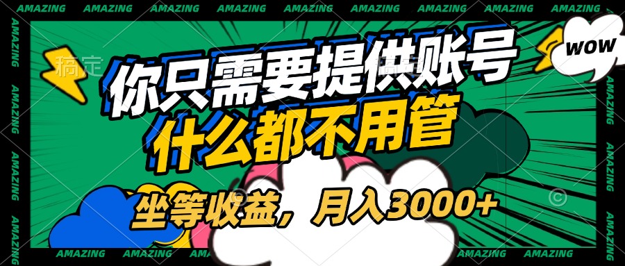 账号全程托管，你只需要提供账号，什么都不用管，坐等收益，月入3000+-阿戒项目库