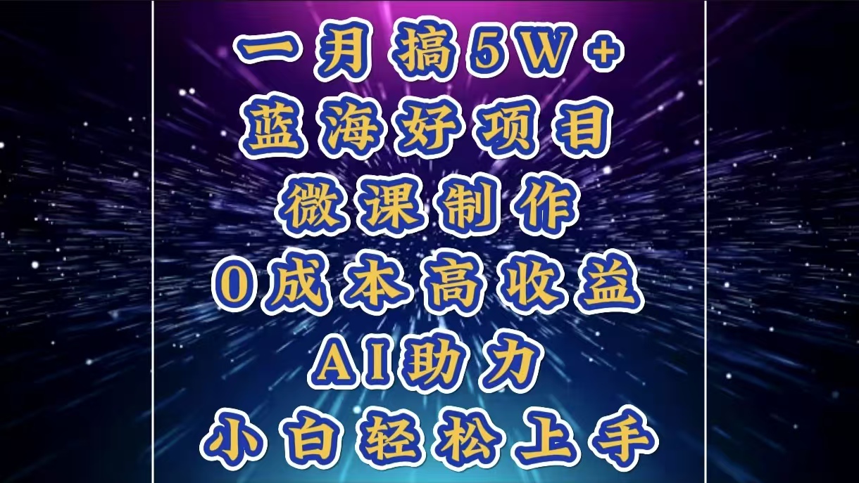 1月搞了5W+的蓝海好项目，微课制作，0成本高收益，AI助力，小白轻松上手-阿戒项目库